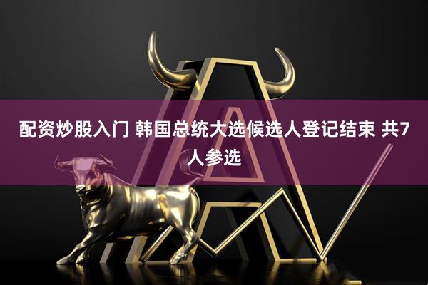 配资炒股入门 韩国总统大选候选人登记结束 共7人参选