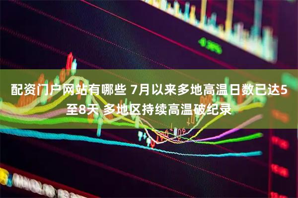 配资门户网站有哪些 7月以来多地高温日数已达5至8天 多地区持续高温破纪录