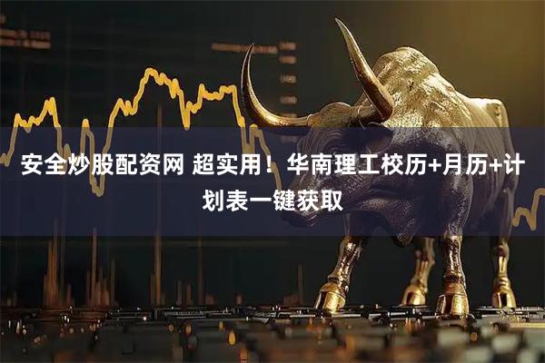 安全炒股配资网 超实用！华南理工校历+月历+计划表一键获取